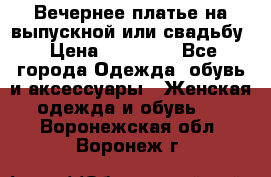 Вечернее платье на выпускной или свадьбу › Цена ­ 10 000 - Все города Одежда, обувь и аксессуары » Женская одежда и обувь   . Воронежская обл.,Воронеж г.